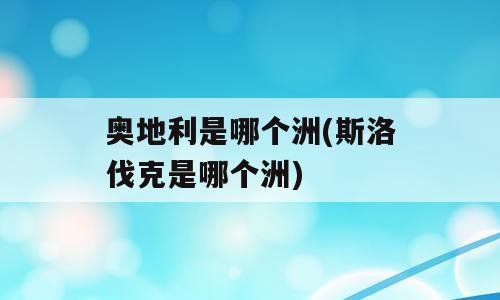 奥地利是哪个洲(斯洛伐克是哪个洲)