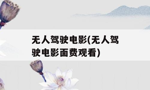 无人驾驶电影(无人驾驶电影面费观看)