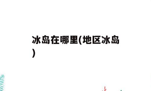 冰岛在哪里(地区冰岛)