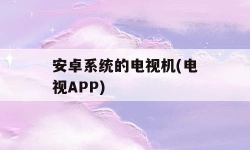 安卓系统的电视机(电视APP)