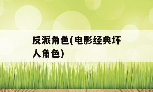 反派角色(电影经典坏人角色)