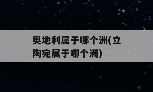 奥地利属于哪个洲(立陶宛属于哪个洲)
