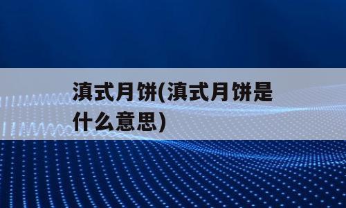 滇式月饼(滇式月饼是什么意思)