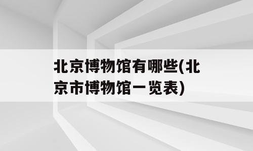 北京博物馆有哪些(北京市博物馆一览表)
