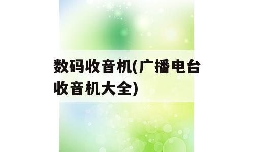 数码收音机(广播电台收音机大全)