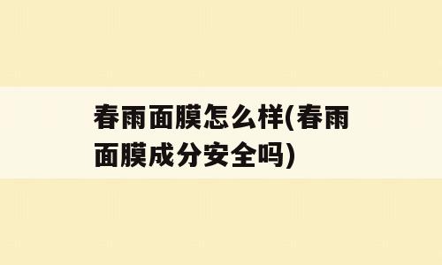 春雨面膜怎么样(春雨面膜成分安全吗)