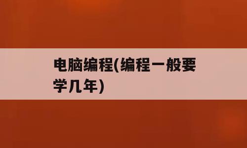 电脑编程(编程一般要学几年)