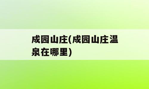 成园山庄(成园山庄温泉在哪里)