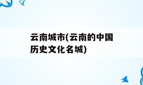 云南城市(云南的中国历史文化名城)