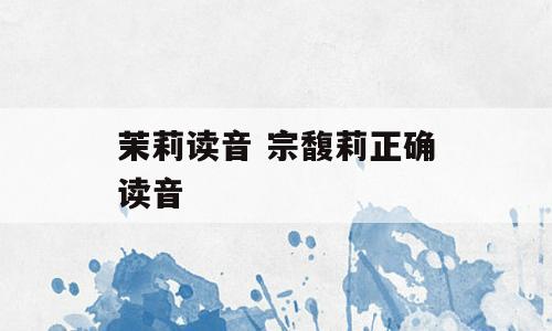 茉莉读音 宗馥莉正确读音