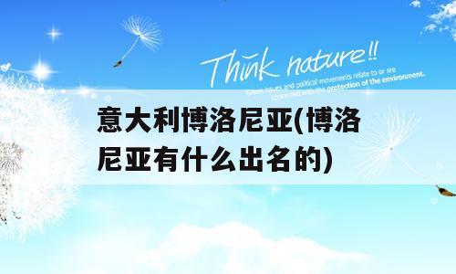意大利博洛尼亚(博洛尼亚有什么出名的)