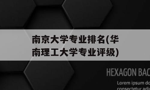 南京大学专业排名(华南理工大学专业评级)