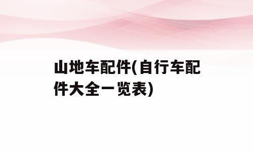 山地车配件(自行车配件大全一览表)