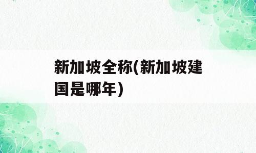 新加坡全称(新加坡建国是哪年)