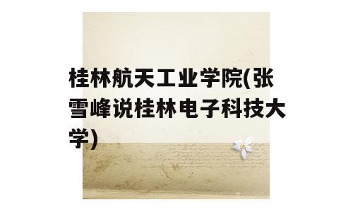 桂林航天工业学院(张雪峰说桂林电子科技大学)