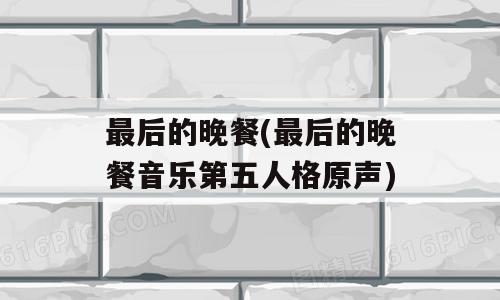 最后的晚餐(最后的晚餐音乐第五人格原声)