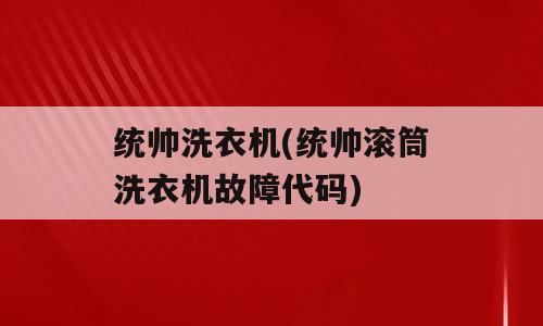 统帅洗衣机(统帅滚筒洗衣机故障代码)