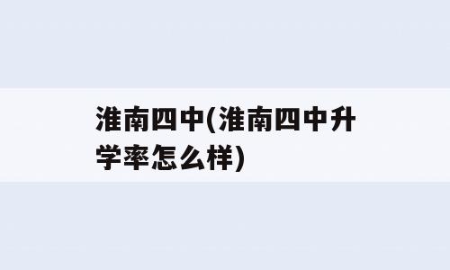 淮南四中(淮南四中升学率怎么样)