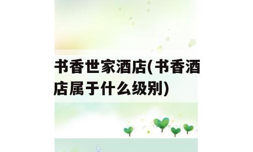 书香世家酒店(书香酒店属于什么级别)
