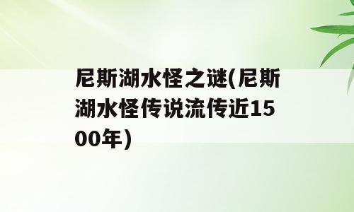 尼斯湖水怪之谜(尼斯湖水怪传说流传近1500年)