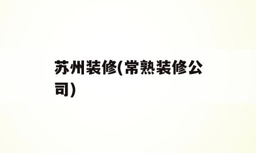 苏州装修(常熟装修公司)