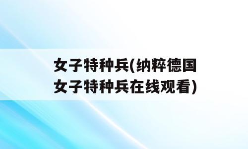 女子特种兵(纳粹德国女子特种兵在线观看)