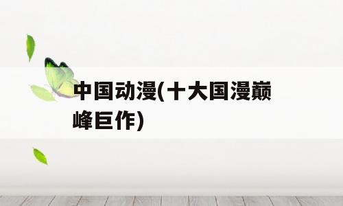 中国动漫(十大国漫巅峰巨作)