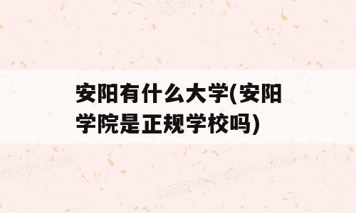 安阳有什么大学(安阳学院是正规学校吗)