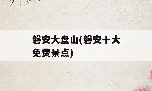 磐安大盘山(磐安十大免费景点)