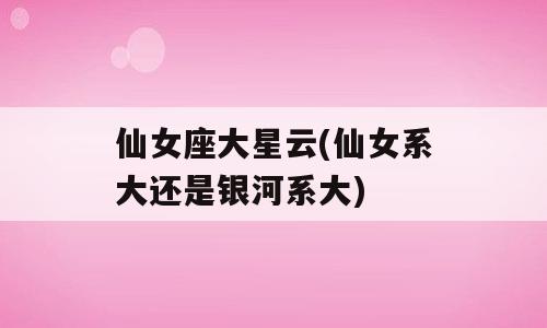 仙女座大星云(仙女系大还是银河系大)