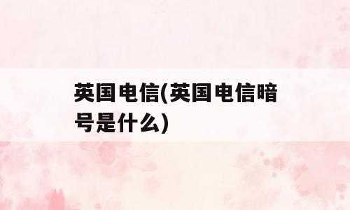 英国电信(英国电信暗号是什么)