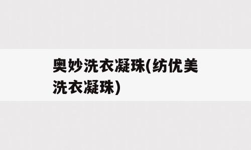 奥妙洗衣凝珠(纺优美洗衣凝珠)