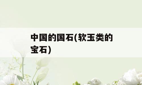 中国的国石(软玉类的宝石)