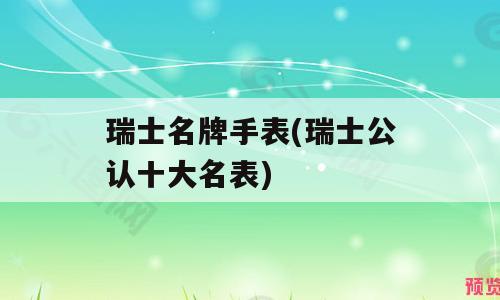瑞士名牌手表(瑞士公认十大名表)