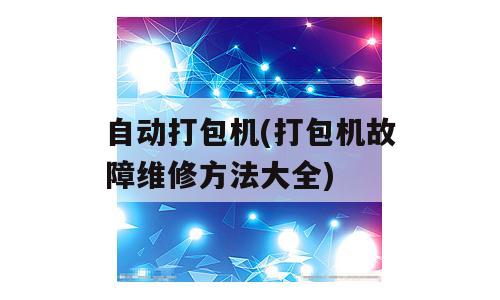 自动打包机(打包机故障维修方法大全)