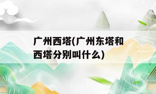 广州西塔(广州东塔和西塔分别叫什么)
