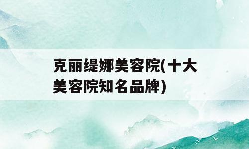 克丽缇娜美容院(十大美容院知名品牌)