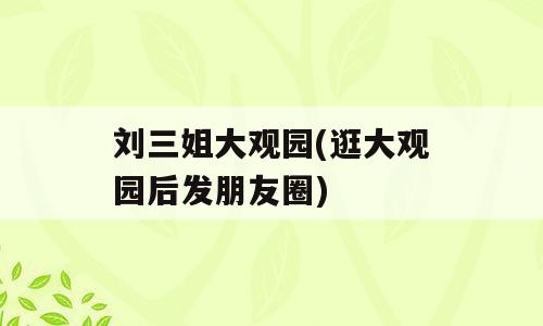 刘三姐大观园(逛大观园后发朋友圈)