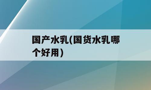 国产水乳(国货水乳哪个好用)