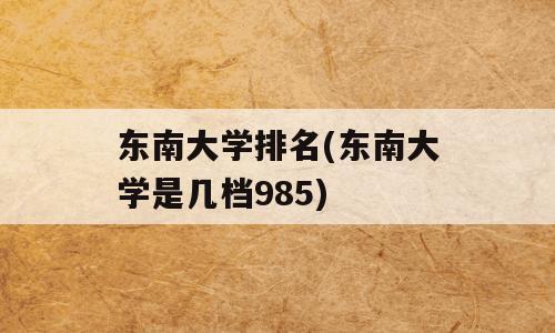 东南大学排名(东南大学是几档985)