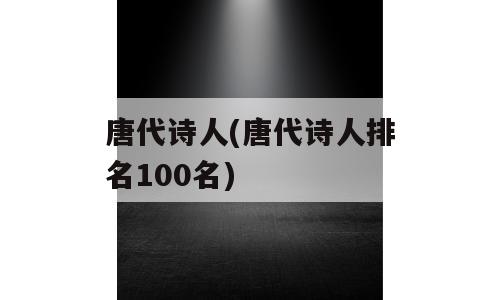 唐代诗人(唐代诗人排名100名)