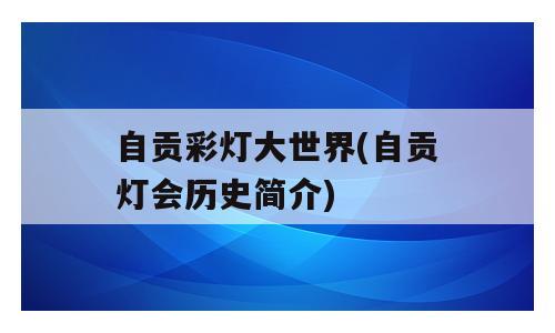 自贡彩灯大世界(自贡灯会历史简介)