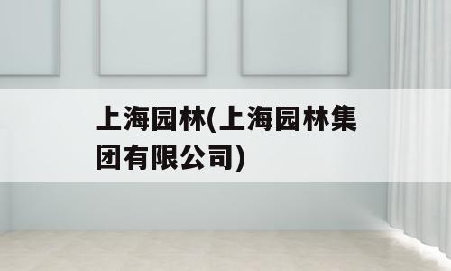 上海园林(上海园林集团有限公司)