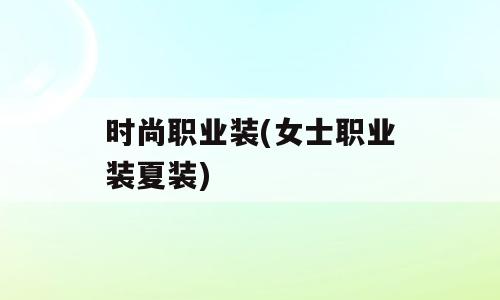 时尚职业装(女士职业装夏装)