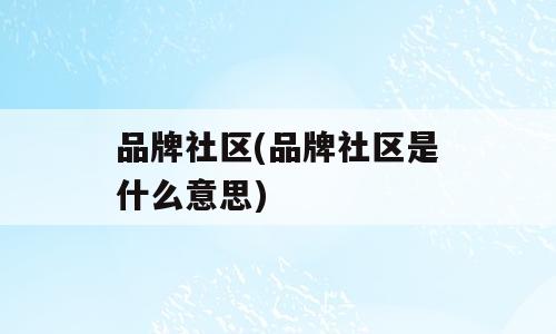 品牌社区(品牌社区是什么意思)