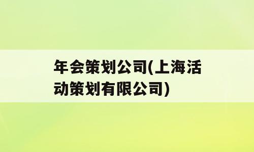 年会策划公司(上海活动策划有限公司)