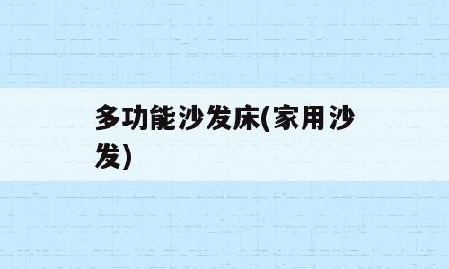 多功能沙发床(家用沙发)