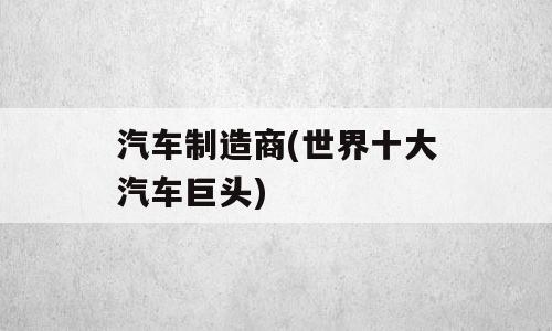 汽车制造商(世界十大汽车巨头)