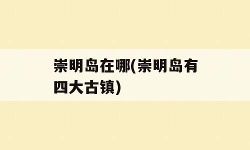 崇明岛在哪(崇明岛有四大古镇)
