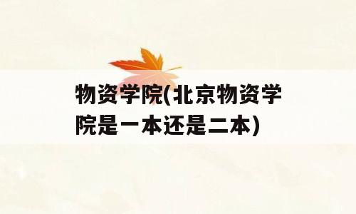 物资学院(北京物资学院是一本还是二本)